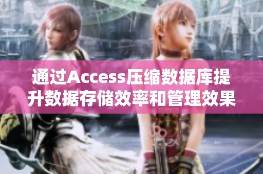 通過Access壓縮數(shù)據(jù)庫提升數(shù)據(jù)存儲效率和管理效果