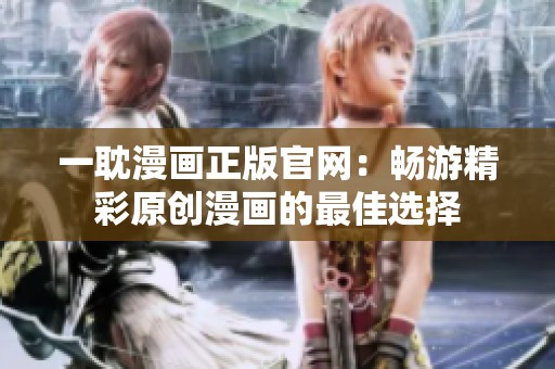 一耽漫畫正版官網(wǎng)：暢游精彩原創(chuàng)漫畫的最佳選擇