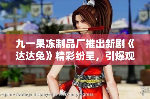 九一果凍制品廠推出新劇《達(dá)達(dá)兔》精彩紛呈，引爆觀劇熱潮