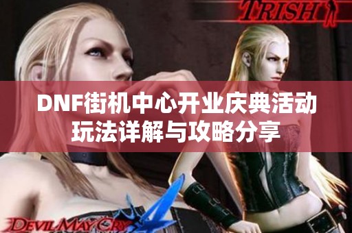 DNF街機(jī)中心開(kāi)業(yè)慶典活動(dòng)玩法詳解與攻略分享
