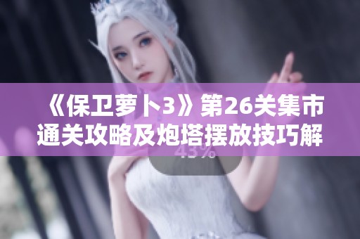 《保衛(wèi)蘿卜3》第26關集市通關攻略及炮塔擺放技巧解析
