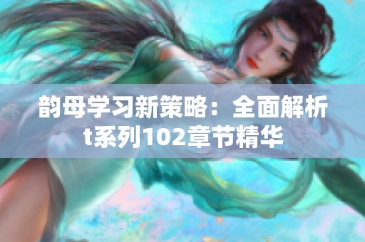 韻母學(xué)習(xí)新策略：全面解析t系列102章節(jié)精華