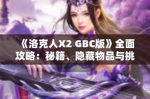 《洛克人X2 GBC版》全面攻略：秘籍、隱藏物品與挑戰(zhàn)模式解析