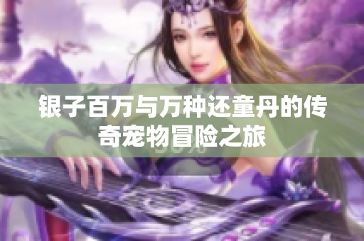 銀子百萬與萬種還童丹的傳奇寵物冒險之旅
