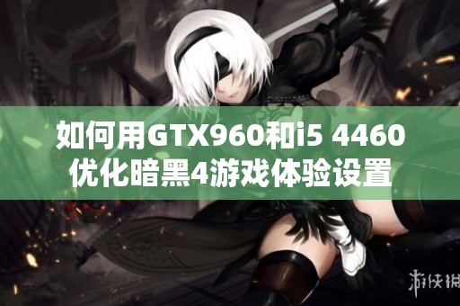 如何用GTX960和i5 4460優(yōu)化暗黑4游戲體驗設(shè)置