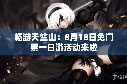 暢游天竺山：8月18日免門票一日游活動(dòng)來(lái)啦
