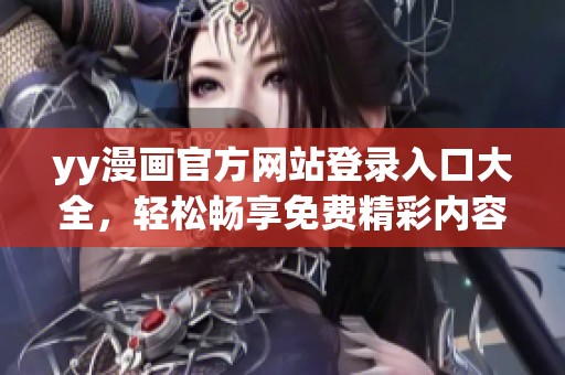 yy漫畫官方網(wǎng)站登錄入口大全，輕松暢享免費(fèi)精彩內(nèi)容