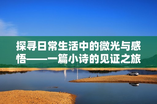 探尋日常生活中的微光與感悟——一篇小詩的見證之旅