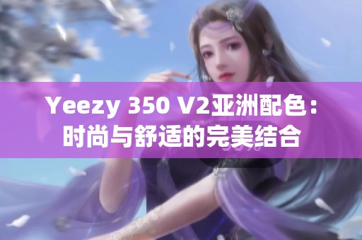 Yeezy 350 V2亞洲配色：時尚與舒適的完美結(jié)合