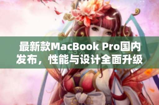 最新款MacBook Pro國(guó)內(nèi)發(fā)布，性能與設(shè)計(jì)全面升級(jí)