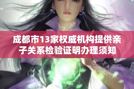 成都市13家權威機構提供親子關系檢驗證明辦理須知