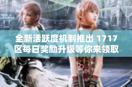 全新活躍度機(jī)制推出 1717區(qū)每日獎(jiǎng)勵(lì)升級(jí)等你來(lái)領(lǐng)取