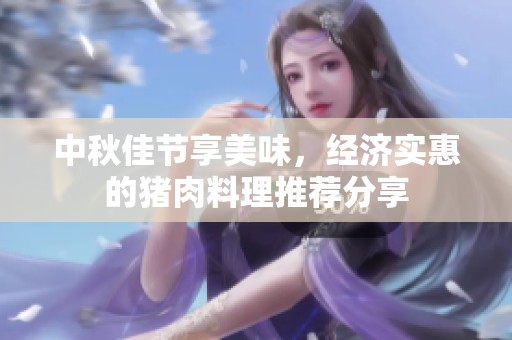 中秋佳節(jié)享美味，經(jīng)濟實惠的豬肉料理推薦分享