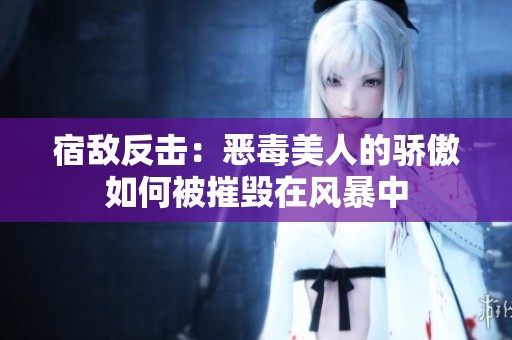 宿敵反擊：惡毒美人的驕傲如何被摧毀在風(fēng)暴中