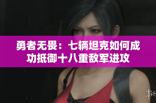 勇者無畏：七輛坦克如何成功抵御十八重?cái)耻娺M(jìn)攻