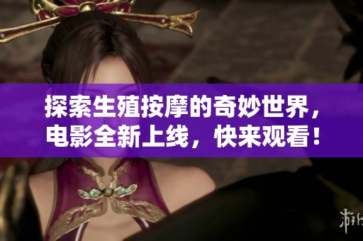 探索生殖按摩的奇妙世界，電影全新上線，快來觀看！