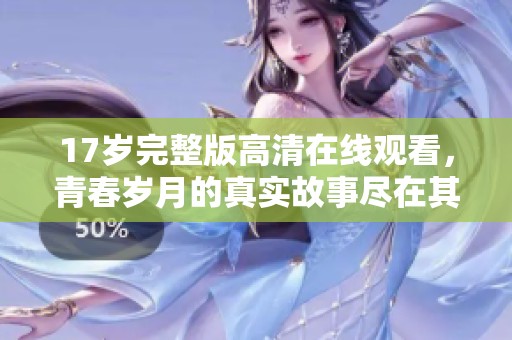 17歲完整版高清在線觀看，青春歲月的真實故事盡在其中