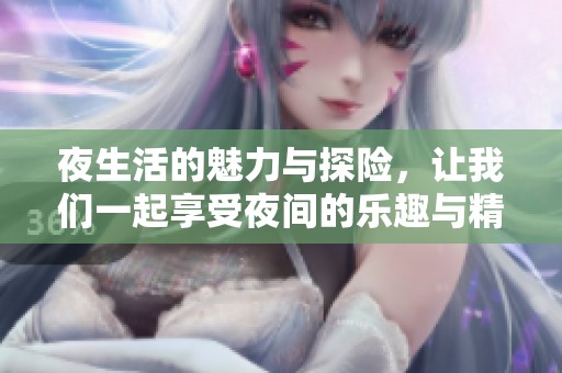 夜生活的魅力與探險(xiǎn)，讓我們一起享受夜間的樂趣與精彩