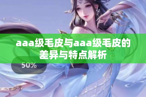 aaa級(jí)毛皮與aaa級(jí)毛皮的差異與特點(diǎn)解析