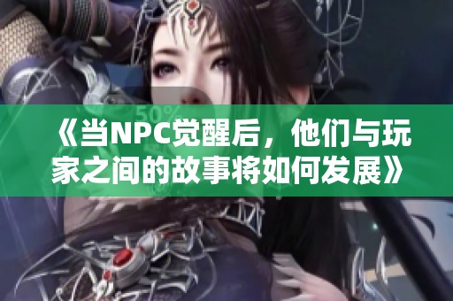 《當NPC覺醒后，他們與玩家之間的故事將如何發(fā)展》