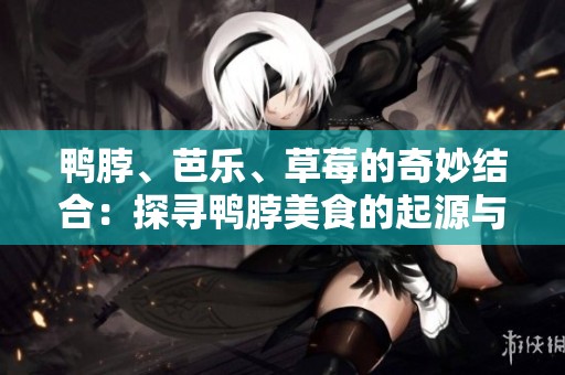 鴨脖、芭樂、草莓的奇妙結(jié)合：探尋鴨脖美食的起源與演變