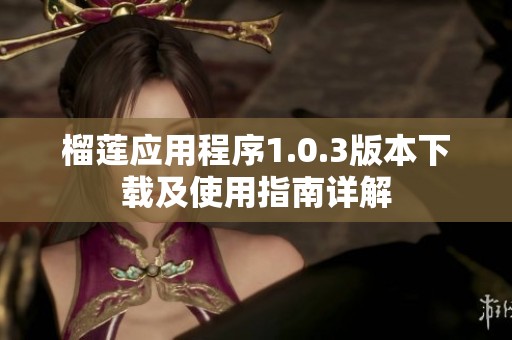 榴蓮應(yīng)用程序1.0.3版本下載及使用指南詳解