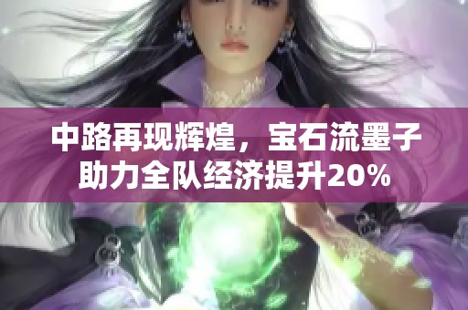 中路再現(xiàn)輝煌，寶石流墨子助力全隊經(jīng)濟提升20%