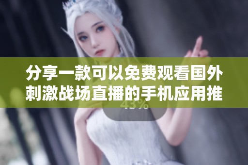 分享一款可以免費(fèi)觀看國(guó)外刺激戰(zhàn)場(chǎng)直播的手機(jī)應(yīng)用推薦