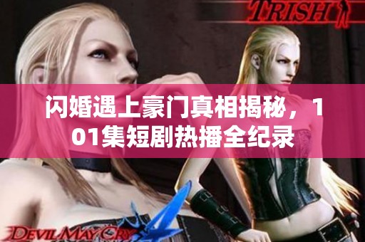 閃婚遇上豪門真相揭秘，101集短劇熱播全紀錄