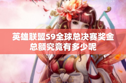 英雄聯(lián)盟S9全球總決賽獎(jiǎng)金總額究竟有多少呢