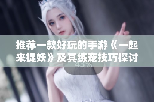 推薦一款好玩的手游《一起來捉妖》及其練寵技巧探討