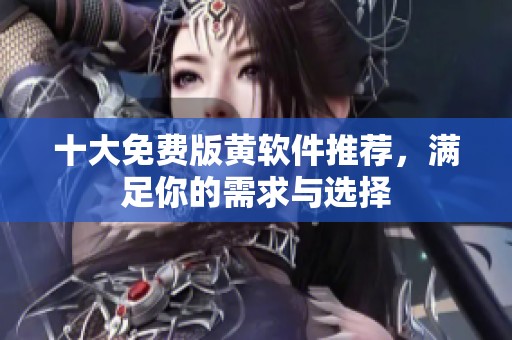 十大免費(fèi)版黃軟件推薦，滿足你的需求與選擇