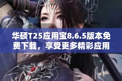 華碩T25應(yīng)用寶8.6.5版本免費下載，享受更多精彩應(yīng)用體驗