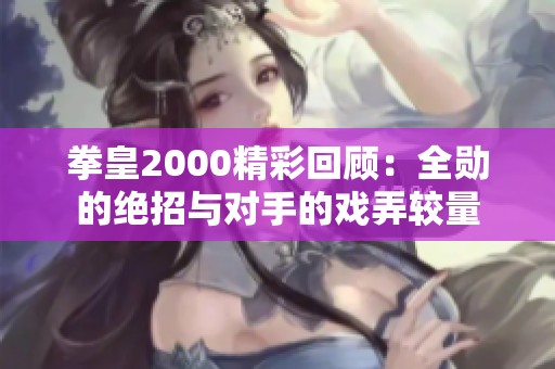 拳皇2000精彩回顧：全勛的絕招與對手的戲弄較量