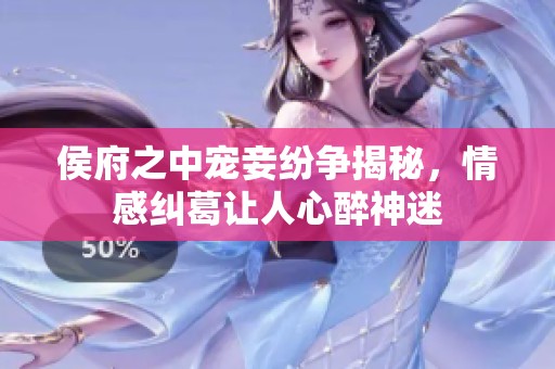 侯府之中寵妾紛爭揭秘，情感糾葛讓人心醉神迷