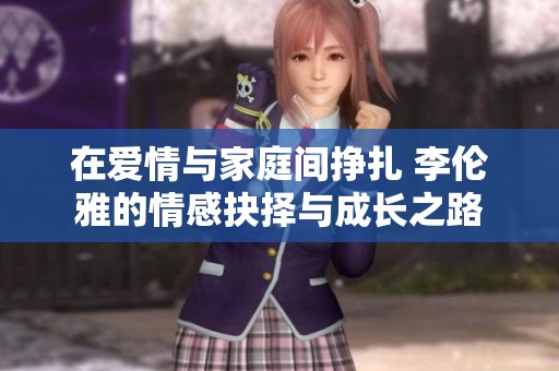 在愛情與家庭間掙扎 李倫雅的情感抉擇與成長之路