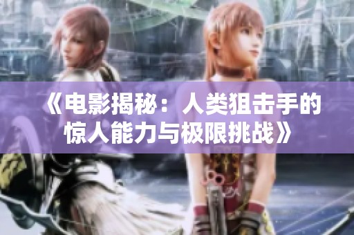 《電影揭秘:人類狙擊手的驚人能力與極限挑戰(zhàn)》 《電影揭秘:人類狙擊手的驚人能力與極限挑戰(zhàn)》
