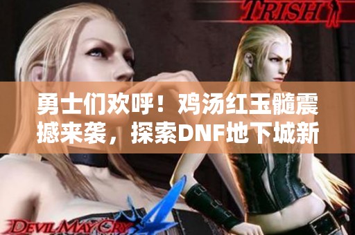 勇士們歡呼！雞湯紅玉髓震撼來襲，探索DNF地下城新篇章
