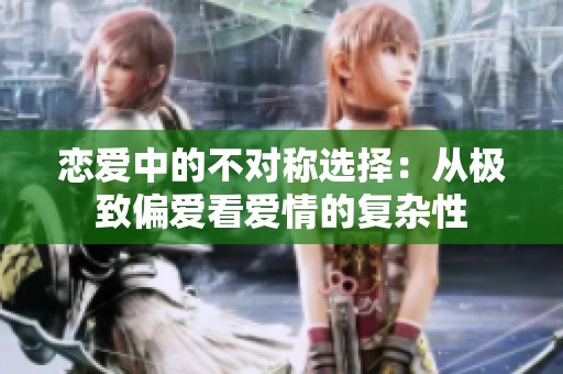 戀愛中的不對稱選擇：從極致偏愛看愛情的復(fù)雜性