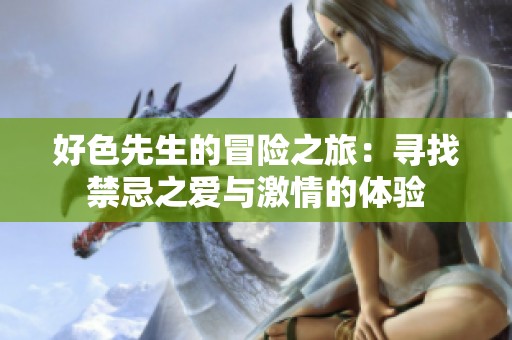 好色先生的冒險(xiǎn)之旅：尋找禁忌之愛與激情的體驗(yàn)