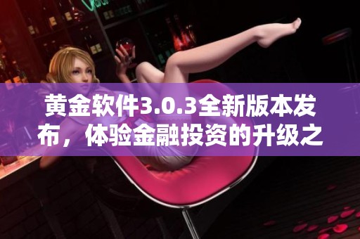 黃金軟件3.0.3全新版本發(fā)布，體驗(yàn)金融投資的升級之旅