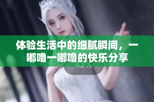 體驗生活中的細膩瞬間，一嘟嚕一嘟嚕的快樂分享