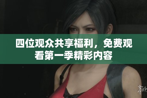 四位觀眾共享福利，免費(fèi)觀看第一季精彩內(nèi)容
