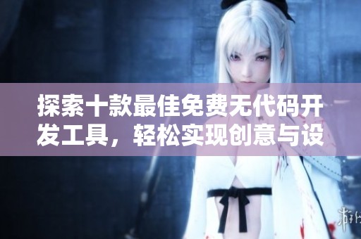 探索十款最佳免費(fèi)無(wú)代碼開(kāi)發(fā)工具，輕松實(shí)現(xiàn)創(chuàng)意與設(shè)計(jì)