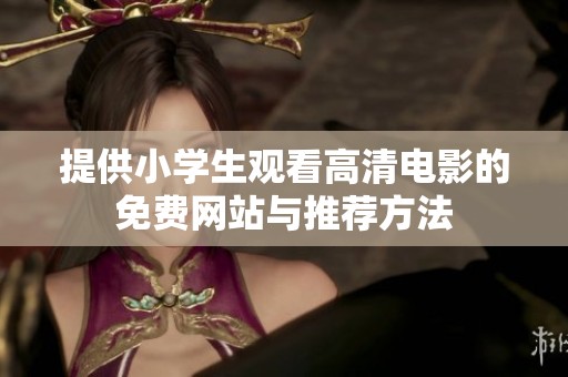 提供小學(xué)生觀看高清電影的免費網(wǎng)站與推薦方法