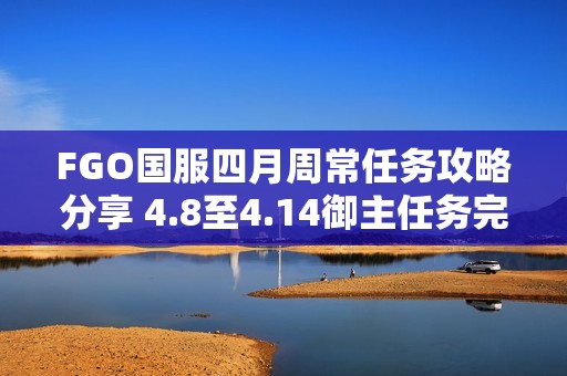 FGO國(guó)服四月周常任務(wù)攻略分享 4.8至4.14御主任務(wù)完成技巧解析