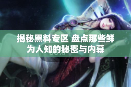 揭秘黑料專區(qū) 盤點那些鮮為人知的秘密與內(nèi)幕