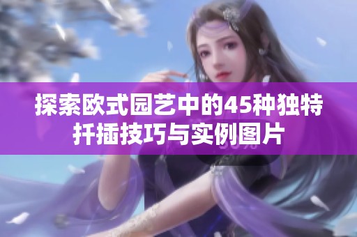 探索歐式園藝中的45種獨(dú)特扦插技巧與實(shí)例圖片