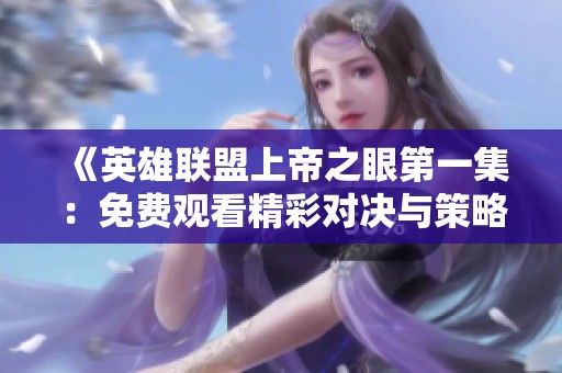 《英雄聯(lián)盟上帝之眼第一集：免費(fèi)觀看精彩對(duì)決與策略分析》