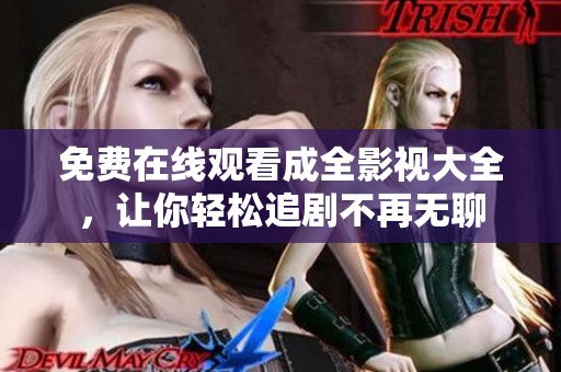 免費(fèi)在線觀看成全影視大全，讓你輕松追劇不再無(wú)聊